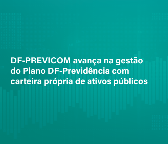 DF-PREVICOM avança na gestão do Plano DF-Previdência com carteira própria de ativos públicos